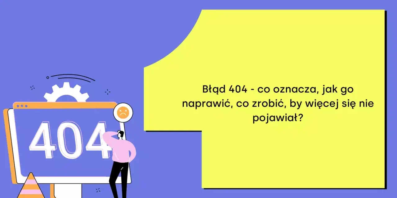 Błąd 404 - co oznacza, jak go naprawić, co zrobić, by więcej się nie pojawiał? Oto rozwiązanie!